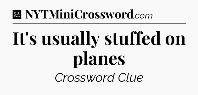 It's usually stuffed on planes - LA Times Crossword