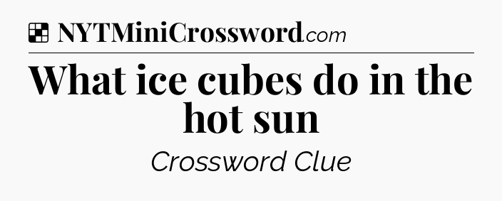 Solution: What ice cubes do in the hot sun - NYT Crossword