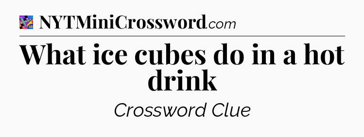 What ice cubes do in a hot drink Crossword Clue