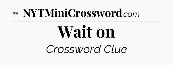 Wait on - WSJ Crossword