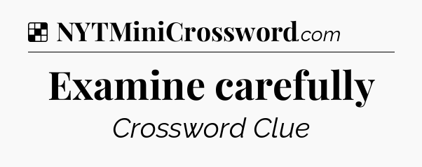 Solution: Examine carefully - NYT Crossword