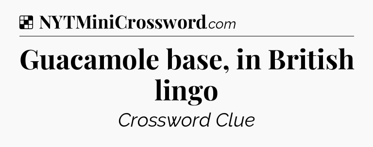 Solution: Guacamole base, in British lingo - NYT Crossword