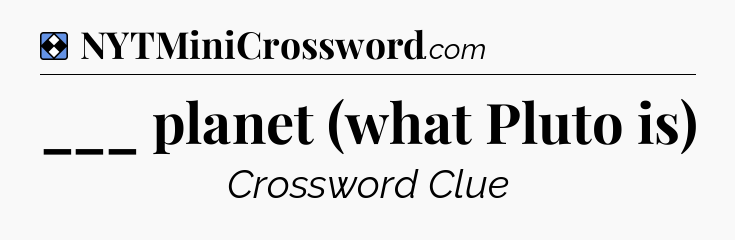 Solution: ___ planet (what Pluto is) - NYT Mini Crossword