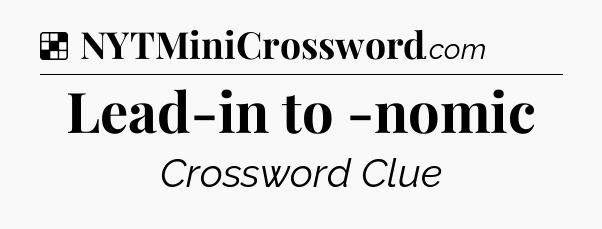 Solution: Lead-in to -nomic - NYT Crossword