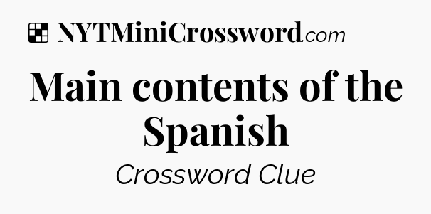 Solution: Main contents of the Spanish - NYT Crossword