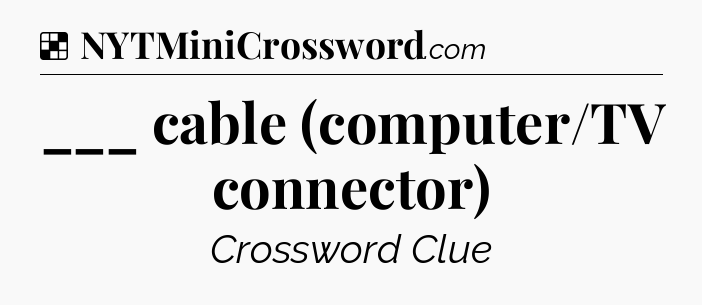 Solution: ___ cable (computer/TV connector) - NYT Crossword