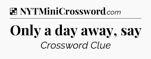 Solution: Only a day away, say - NYT Crossword