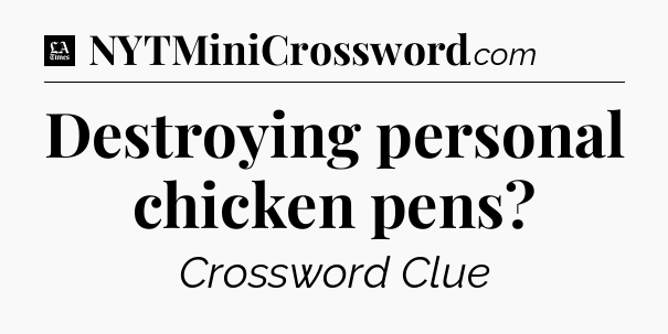 Destroying personal chicken pens - LA Times Crossword
