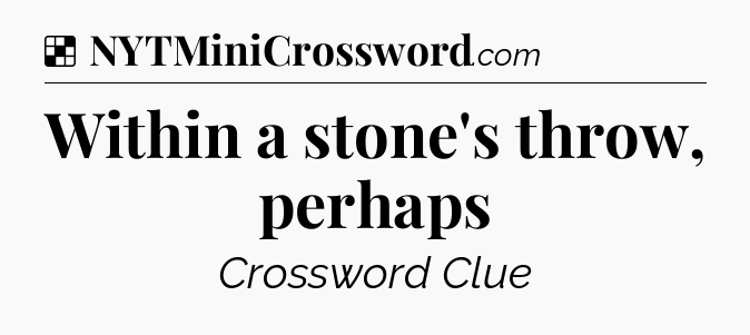 Solution: Within a stone's throw, perhaps - NYT Crossword