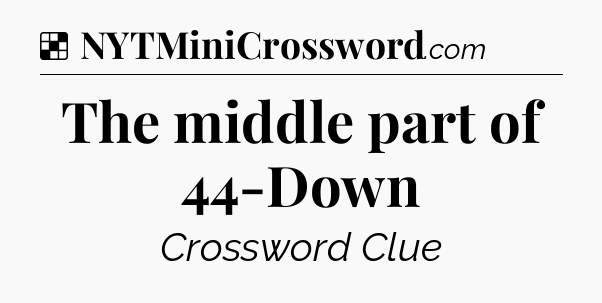 Solution: The middle part of 44-Down - NYT Crossword