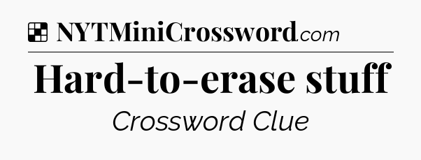 Solution: Hard-to-erase stuff - NYT Crossword