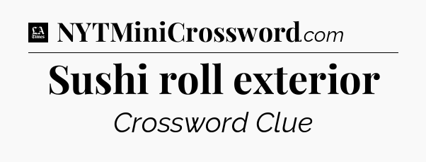 Sushi roll exterior - LA Times Crossword