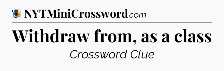 Withdraw from, as a class Crossword Clue