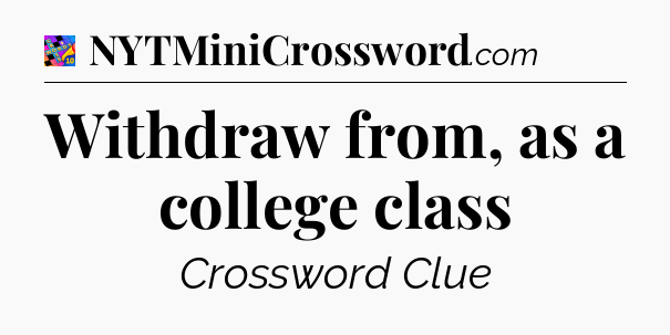 Withdraw from, as a college class Crossword Clue