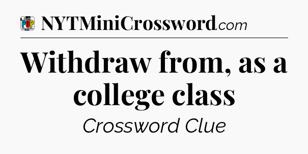 Withdraw from, as a college class Crossword Clue
