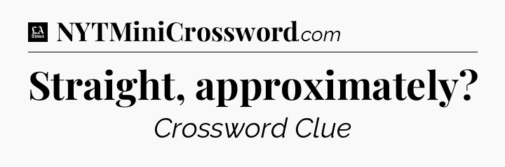 Straight, approximately - LA Times Crossword