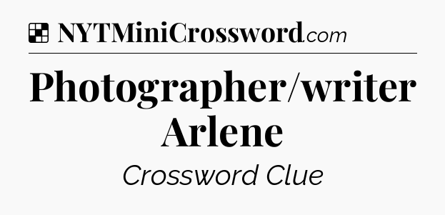 Solution: Photographer/writer Arlene - NYT Crossword