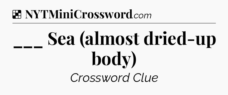 Solution: ___ Sea (almost dried-up body) - NYT Crossword