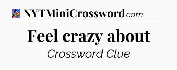 Feel crazy about Crossword Clue