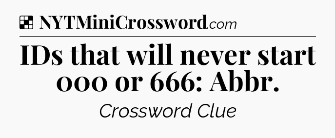 Solution: IDs that will never start 000 or 666: Abbr - NYT Crossword