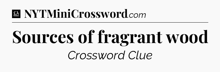 Sources of fragrant wood - LA Times Crossword