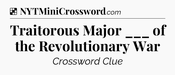 Solution: Traitorous Major ___ of the Revolutionary War - NYT Crossword