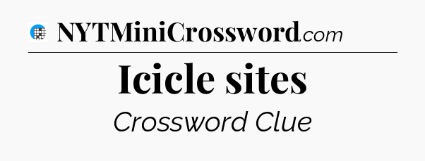 Icicle sites Crossword Clue