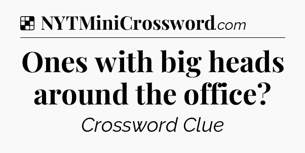 Solution: Ones with big heads around the office - NYT Crossword