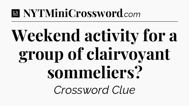 Weekend activity for a group of clairvoyant sommeliers - LA Times Crossword