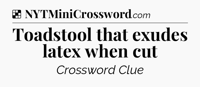 Solution: Toadstool that exudes latex when cut - NYT Crossword