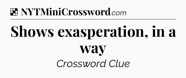 Solution: Shows exasperation, in a way - NYT Crossword