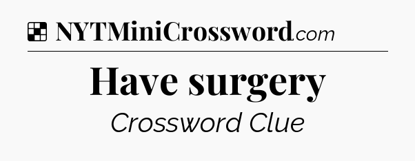 Solution: Have surgery - NYT Crossword
