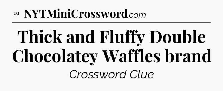 Thick and Fluffy Double Chocolatey Waffles brand - WSJ Crossword