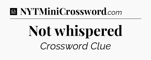 Not whispered - LA Times Crossword