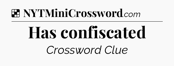 Solution: Has confiscated - NYT Crossword