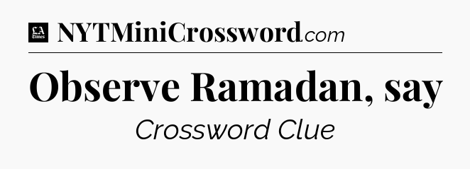 Observe Ramadan, say - LA Times Crossword