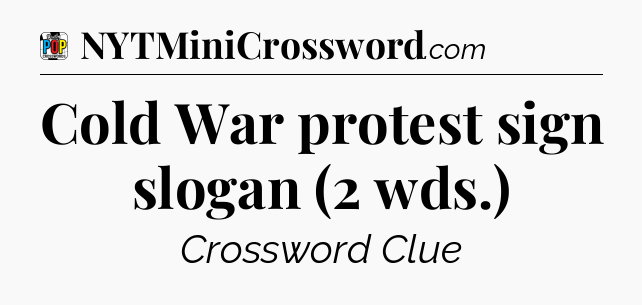 Cold War protest sign slogan (2 wds.) Crossword Clue