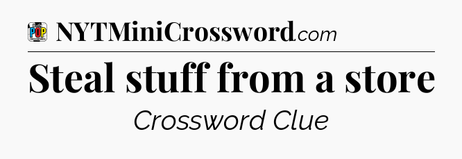 Steal stuff from a store Crossword Clue