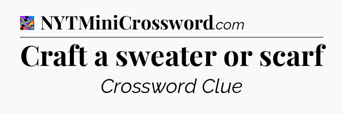 Craft a sweater or scarf Crossword Clue