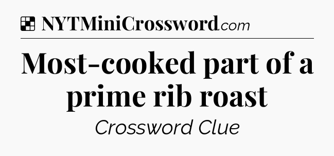 Solution: Most-cooked part of a prime rib roast - NYT Crossword