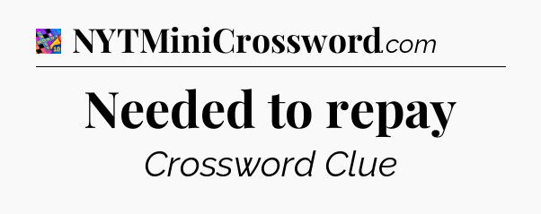 Needed to repay Crossword Clue