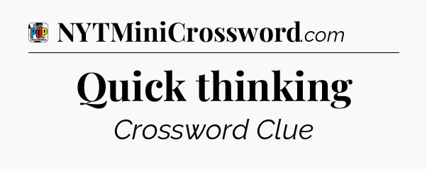 Quick thinking Crossword Clue