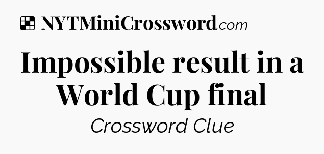 Solution: Impossible result in a World Cup final - NYT Crossword