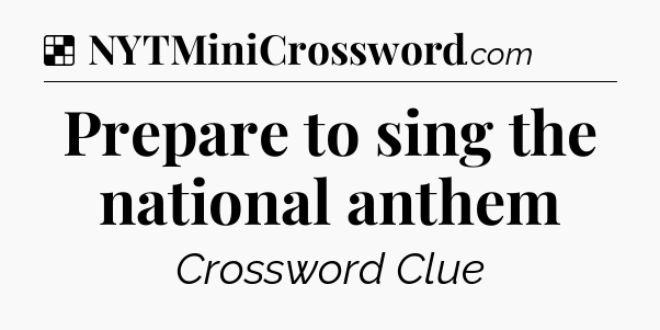 Solution: Prepare to sing the national anthem - NYT Crossword