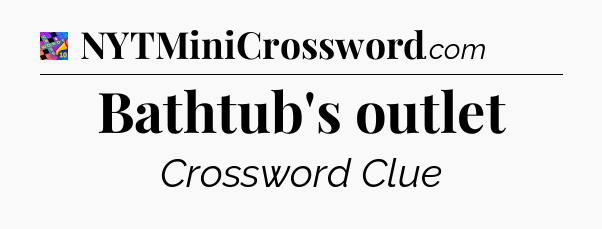 Bathtub's outlet Crossword Clue