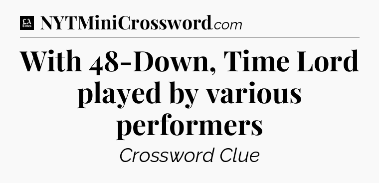 With 48-Down, Time Lord played by various performers - LA Times Crossword