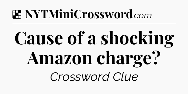 Solution: Cause of a shocking Amazon charge - NYT Crossword