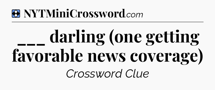 Solution: ___ darling (one getting favorable news coverage) - NYT Mini Crossword