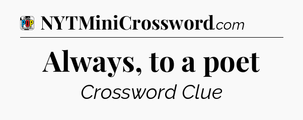 Always, to a poet Crossword Clue