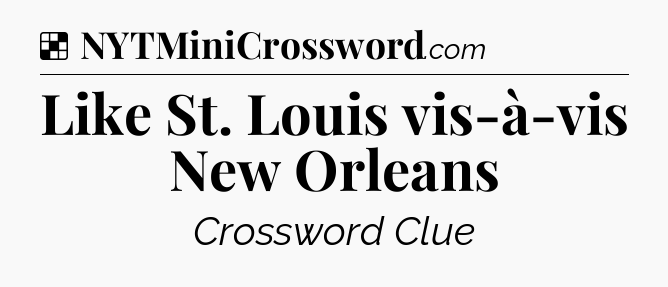 Solution: Like St. Louis vis-à-vis New Orleans - NYT Crossword